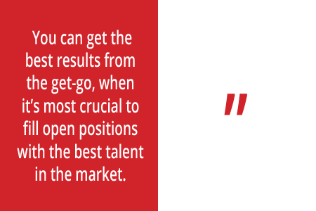 Quote: You can get the best results from the get-go, when it's most crucial to fill open positions with the best talent in the market